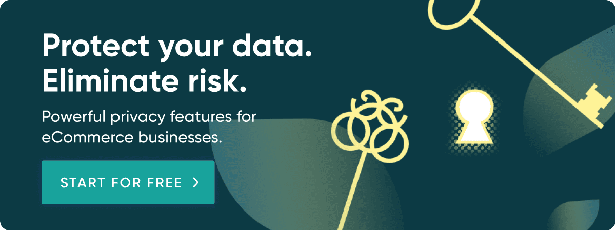 Protect your data. Eliminate Risk. Powerful privacy features for eCommerce businesses.
